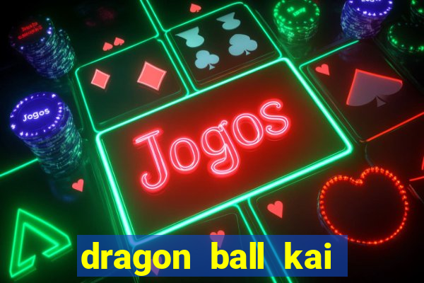 dragon ball kai dublado online